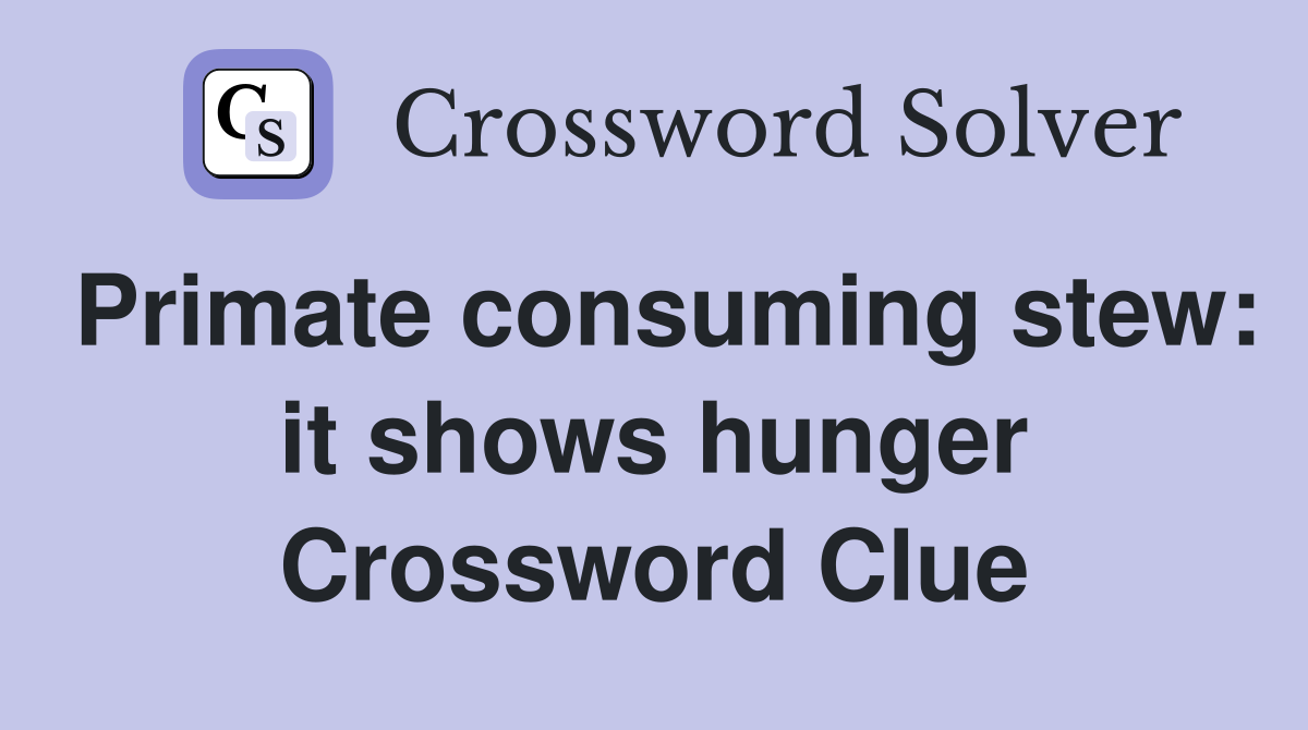 Primate consuming stew: it shows hunger Crossword Clue