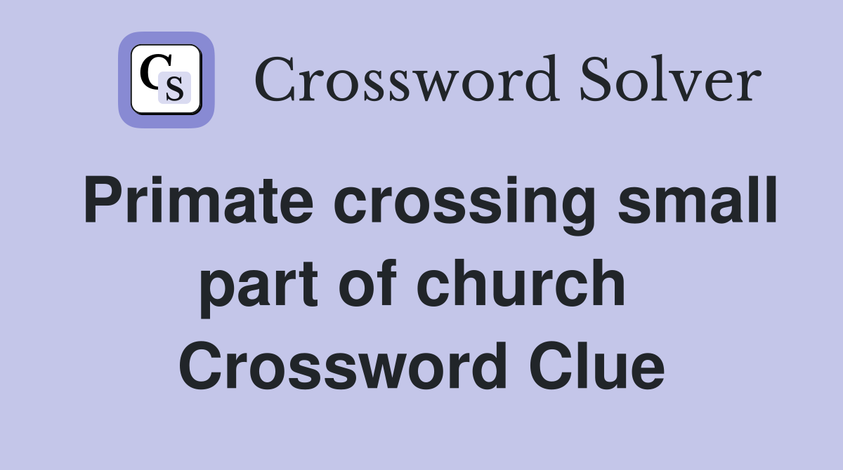 Primate crossing small part of church  Crossword Clue