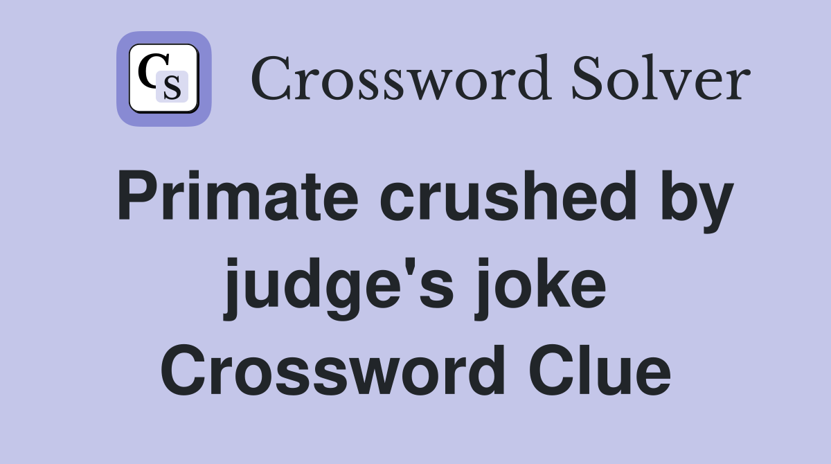 Primate crushed by judge's joke Crossword Clue
