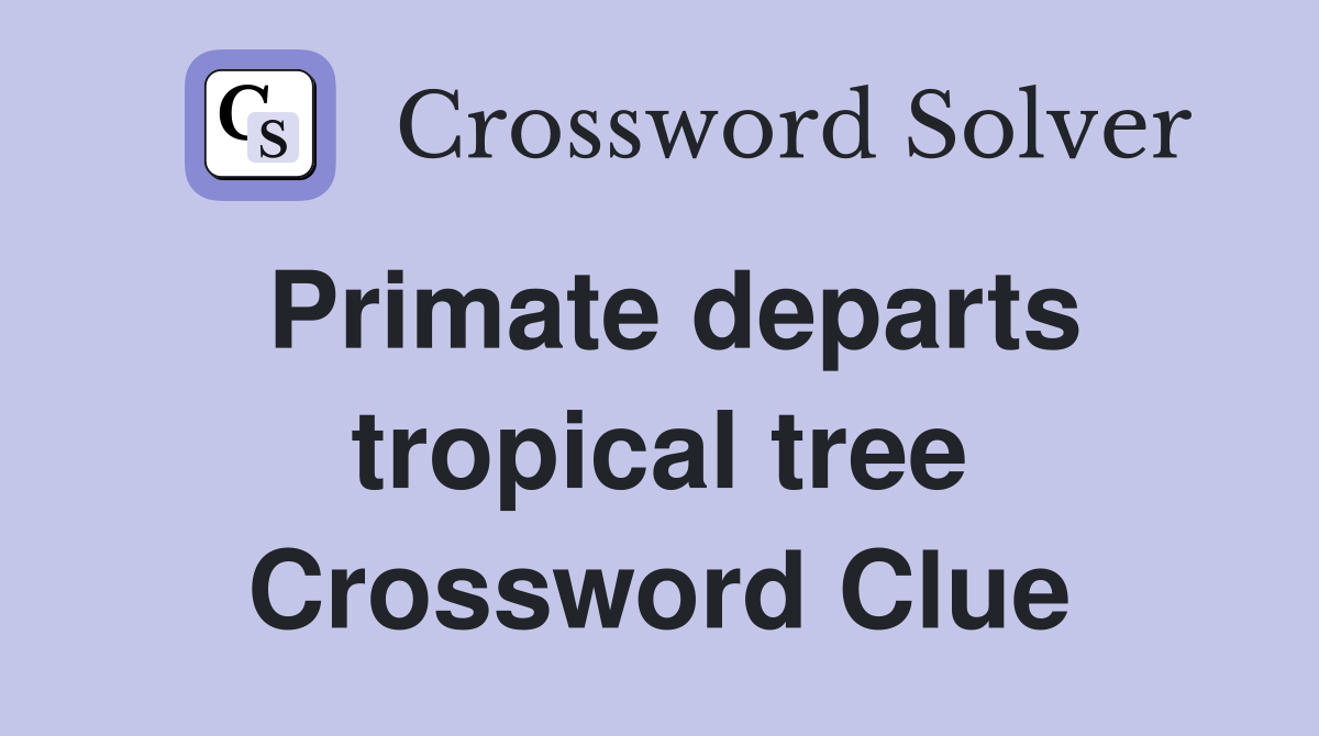 Primate departs tropical tree Crossword Clue