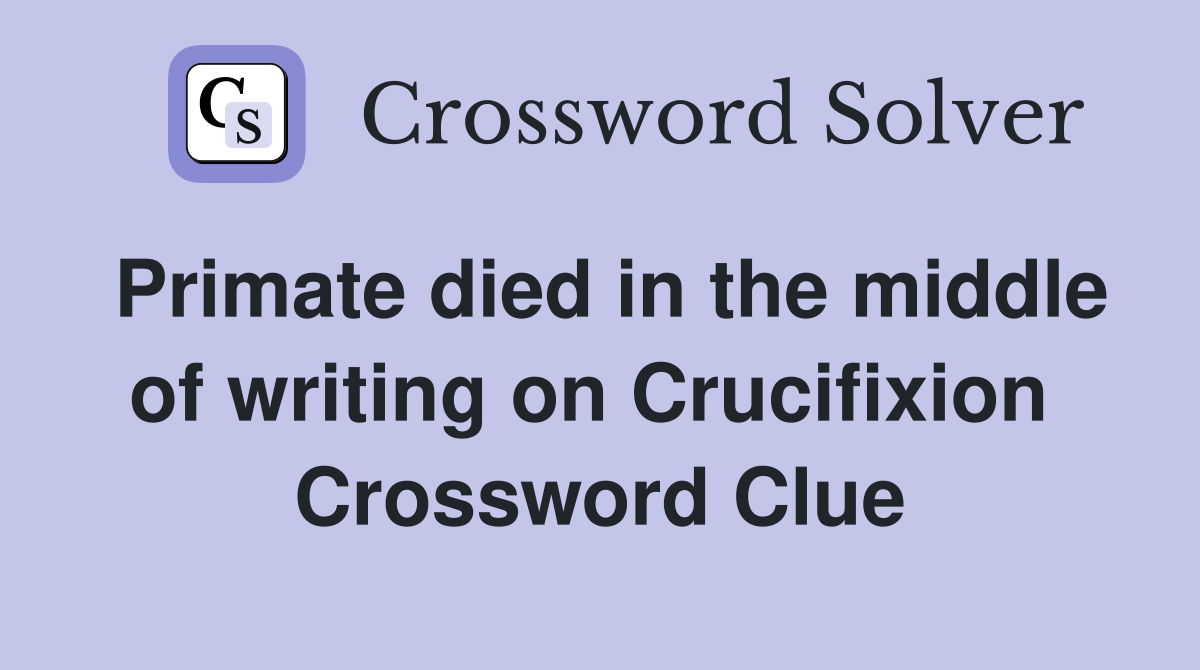 Primate died in the middle of writing on Crucifixion  Crossword Clue