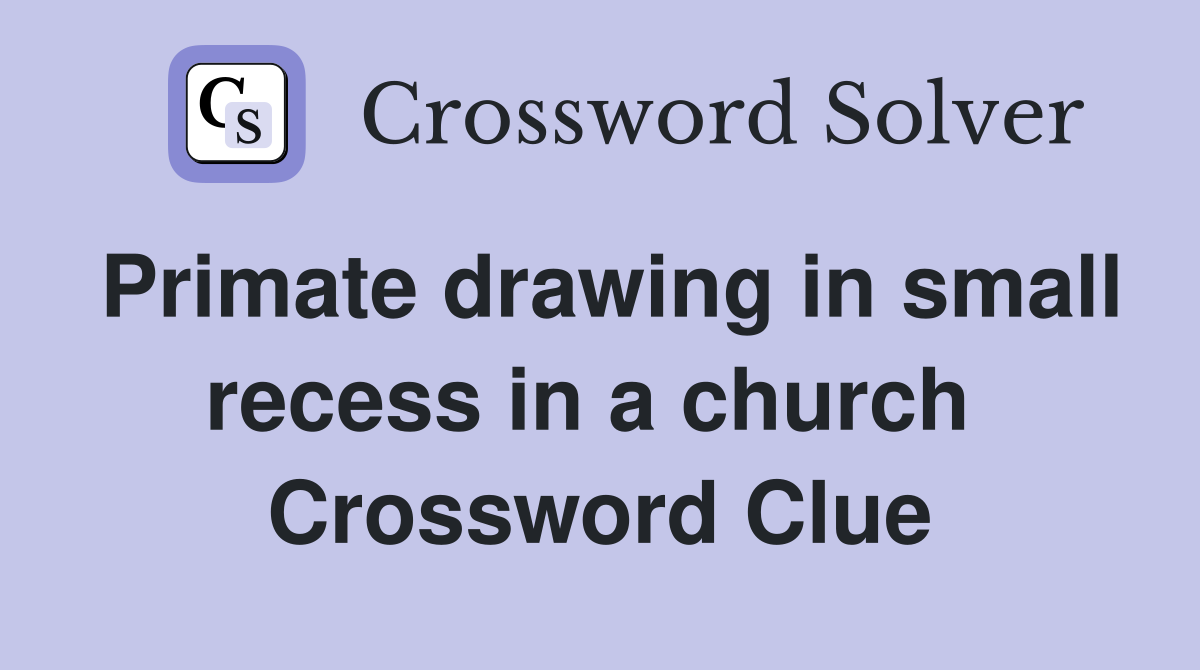 Primate drawing in small recess in a church  Crossword Clue