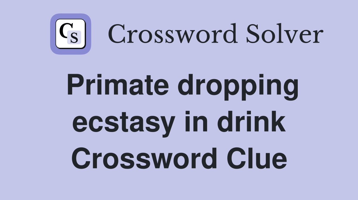 Primate dropping ecstasy in drink Crossword Clue