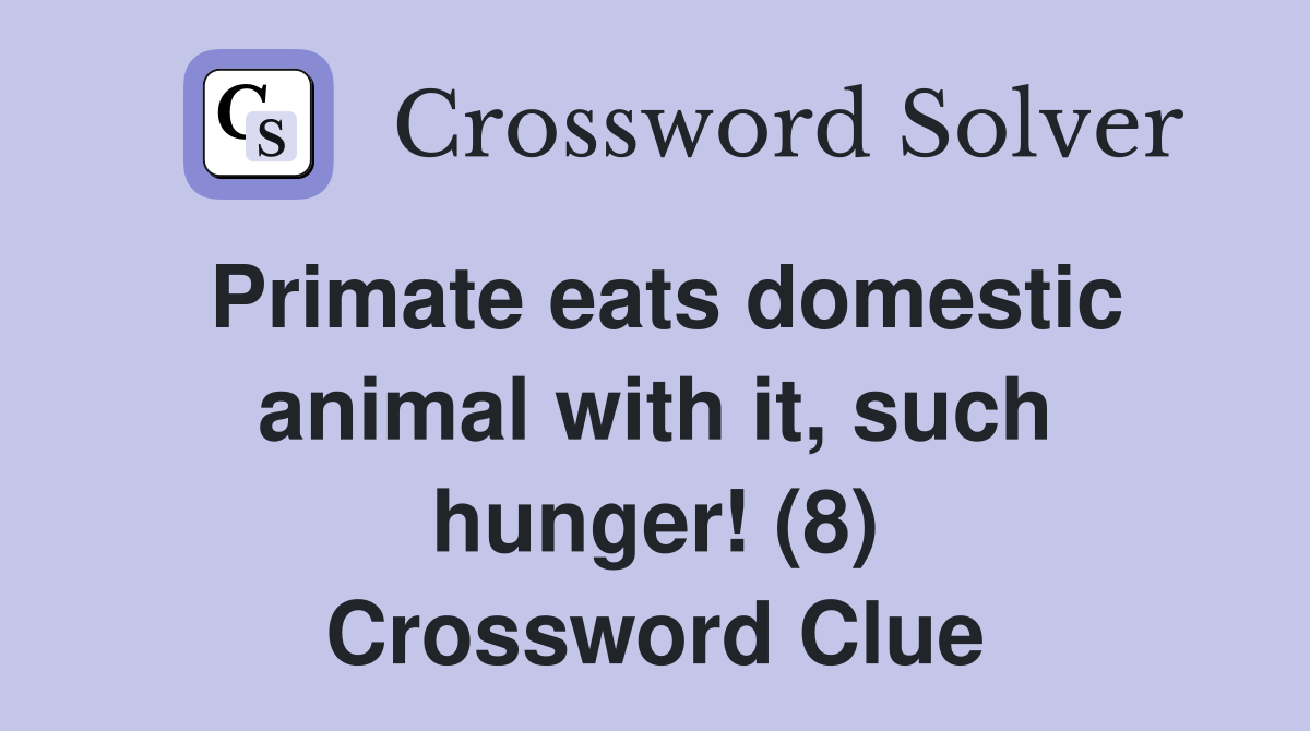 Primate eats domestic animal with it, such hunger! (8) Crossword Clue