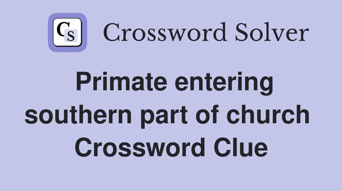 Primate entering southern part of church  Crossword Clue