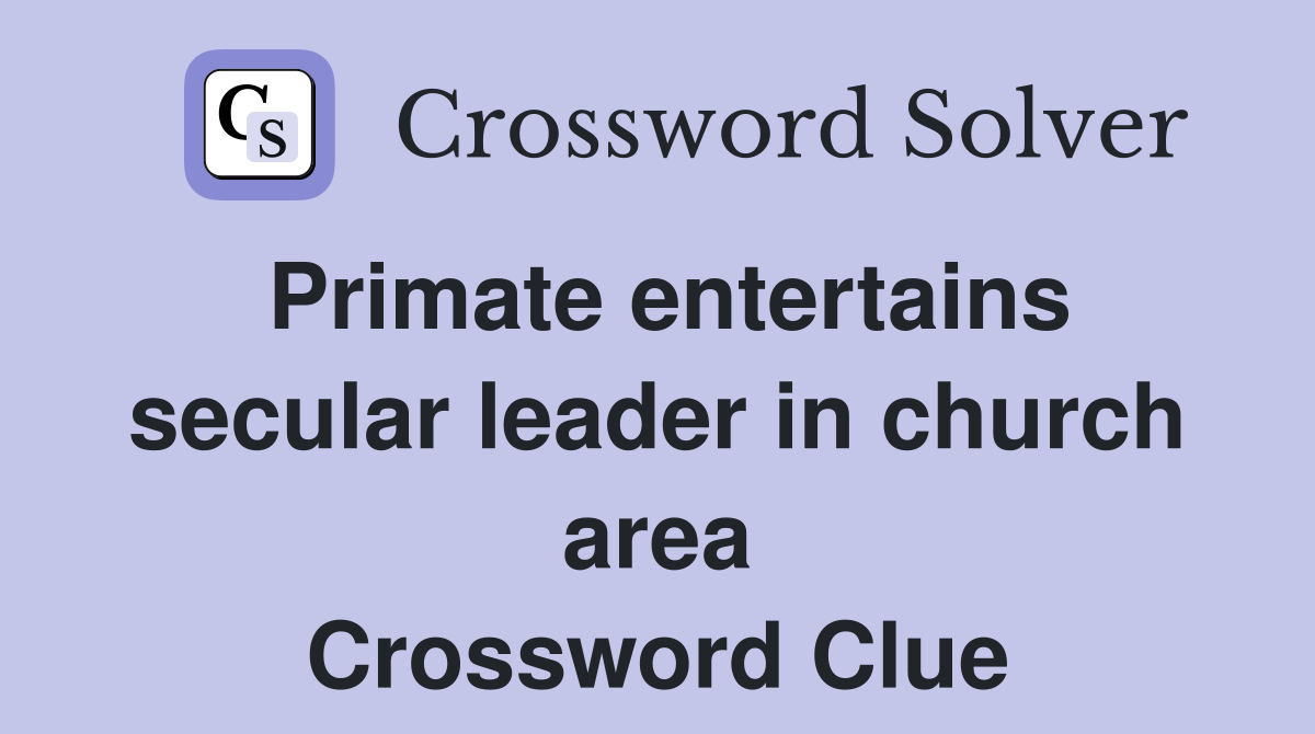 Primate entertains secular leader in church area Crossword Clue