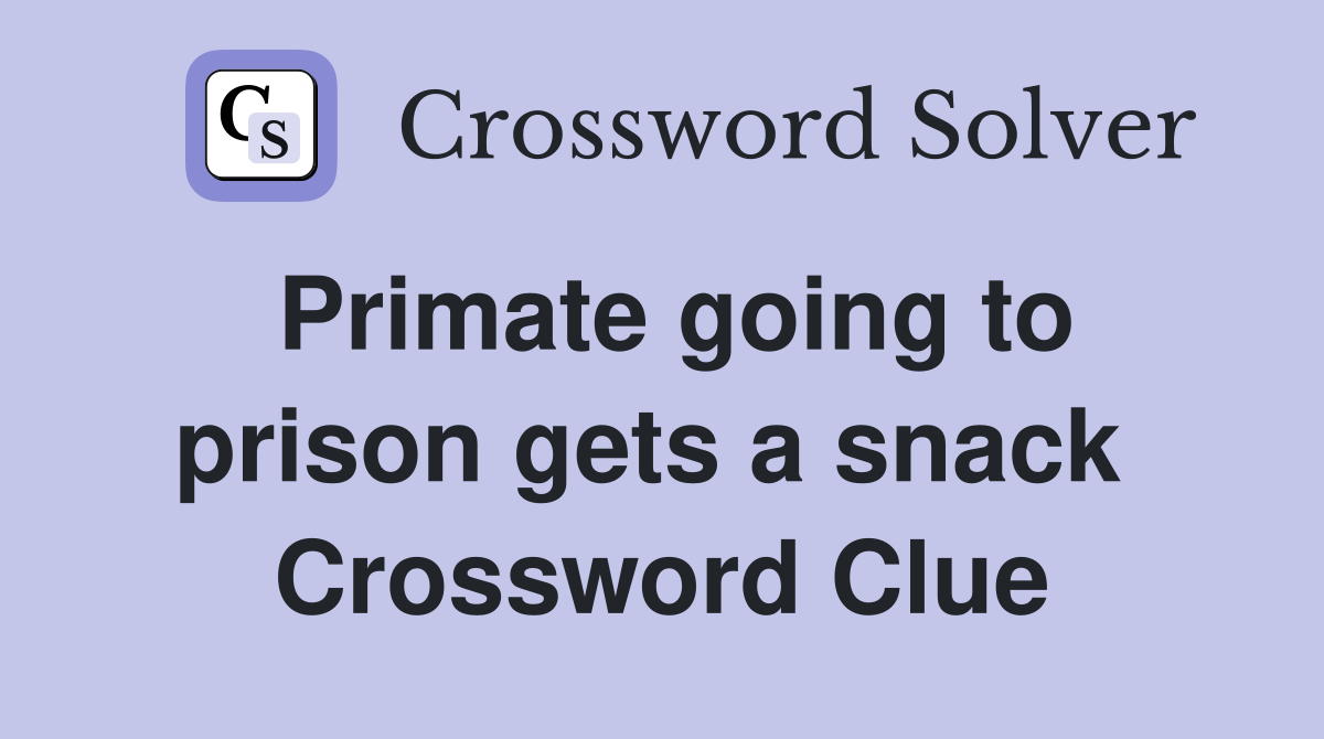 Primate going to prison gets a snack  Crossword Clue