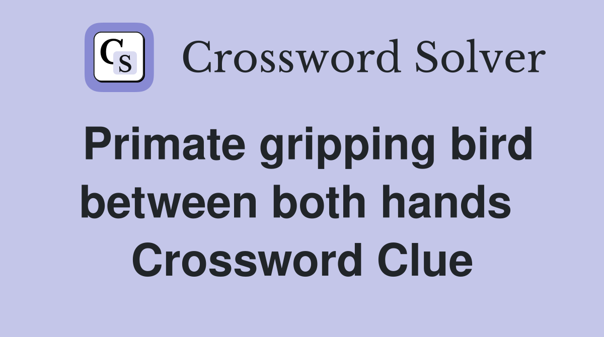 Primate gripping bird between both hands  Crossword Clue