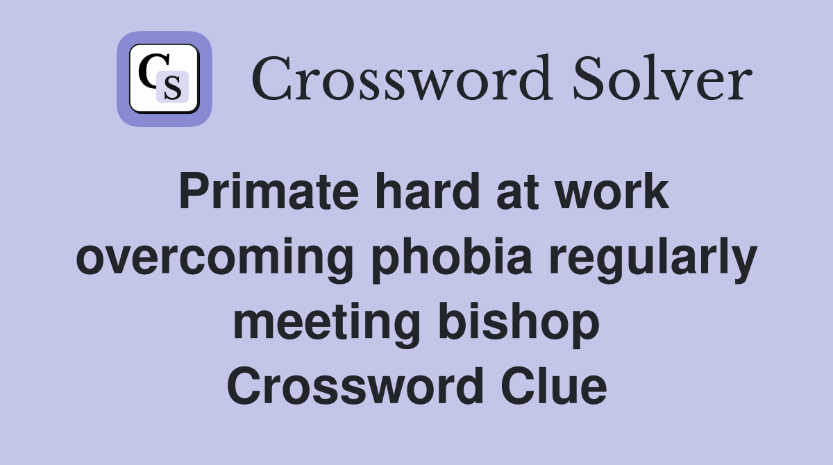 Primate hard at work overcoming phobia regularly meeting bishop Crossword Clue