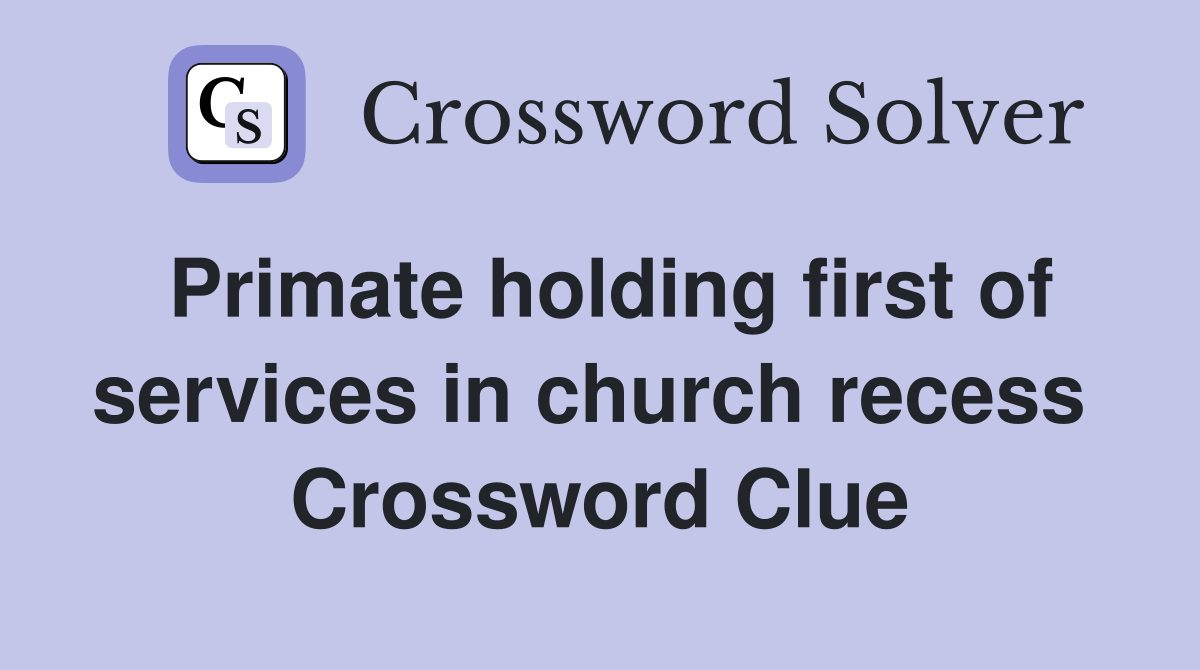 Primate holding first of services in church recess  Crossword Clue