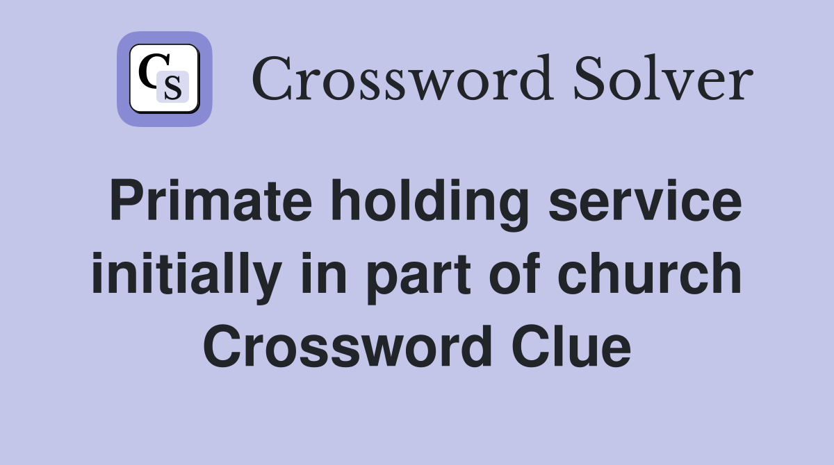 Primate holding service initially in part of church Crossword Clue