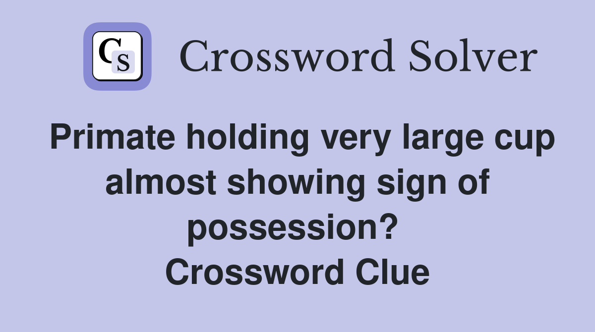 Primate holding very large cup almost showing sign of possession?  Crossword Clue