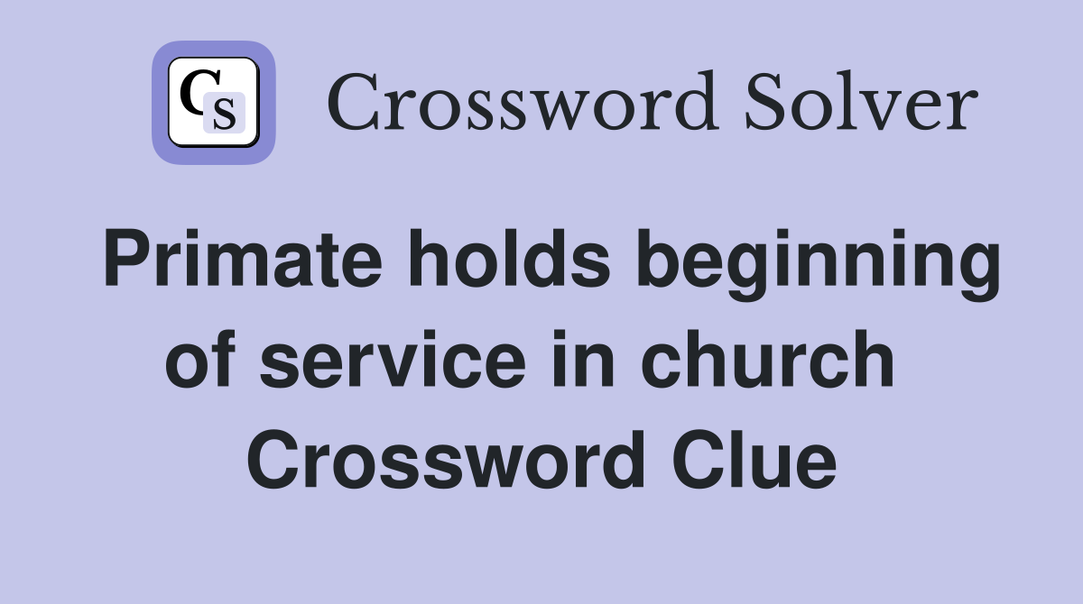 Primate holds beginning of service in church  Crossword Clue