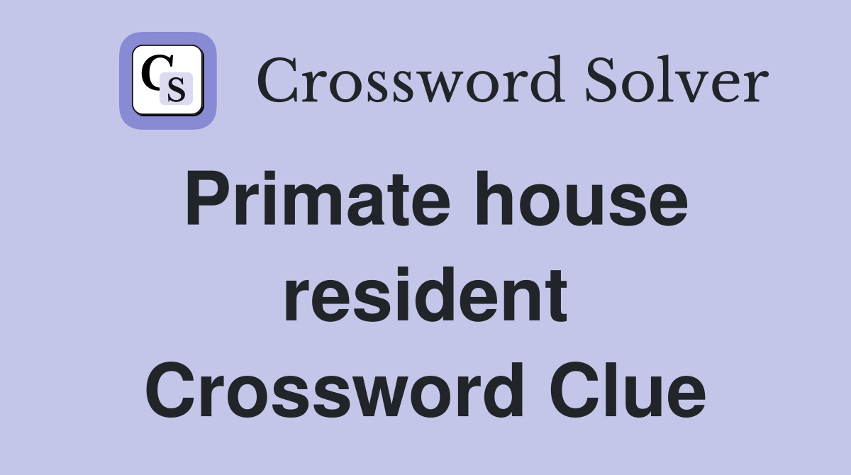 Primate house resident Crossword Clue