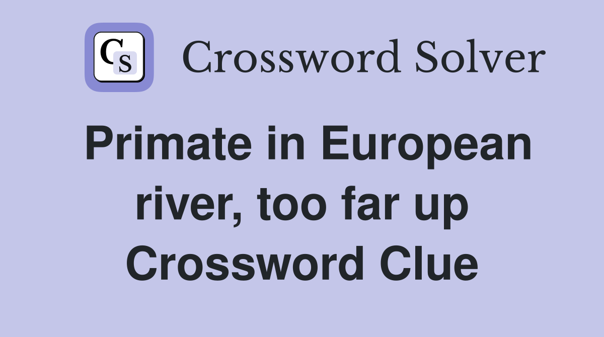 Primate in European river, too far up Crossword Clue