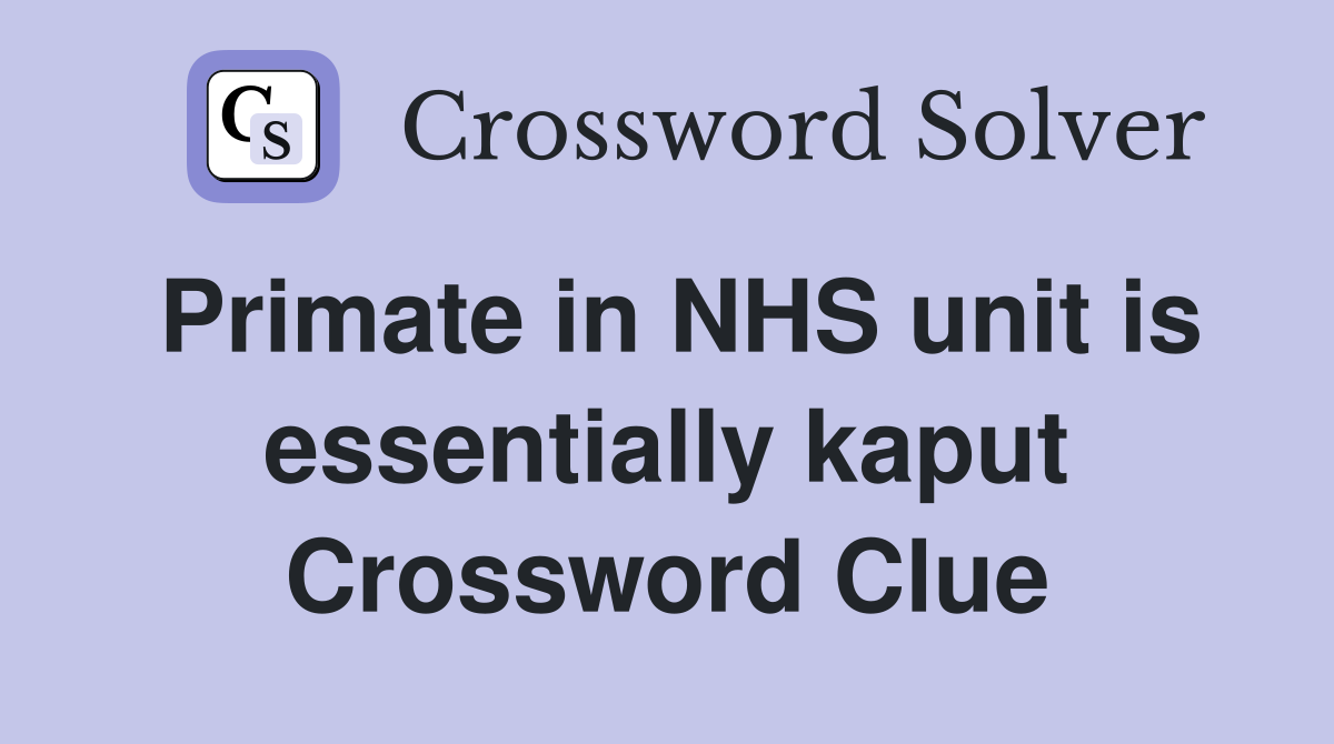 Primate in NHS unit is essentially kaput Crossword Clue