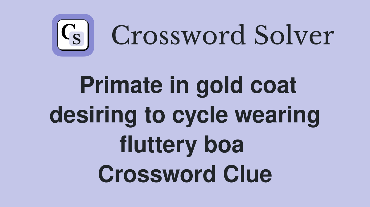 Primate in gold coat desiring to cycle wearing fluttery boa  Crossword Clue