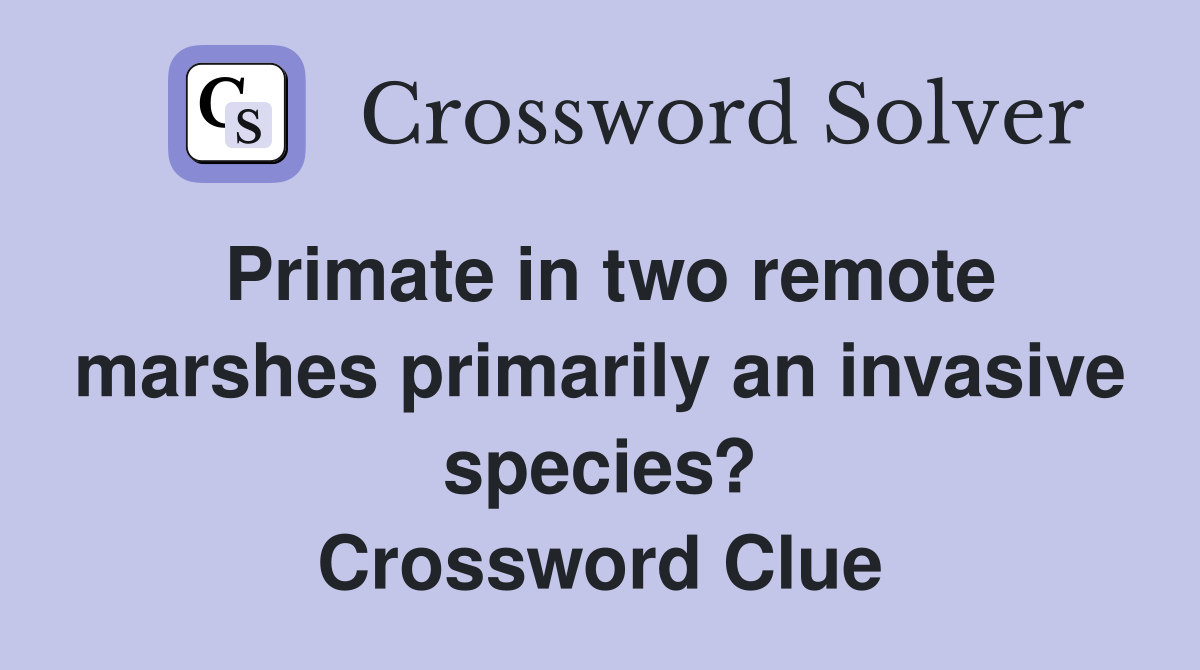 Primate in two remote marshes primarily an invasive species? Crossword Clue
