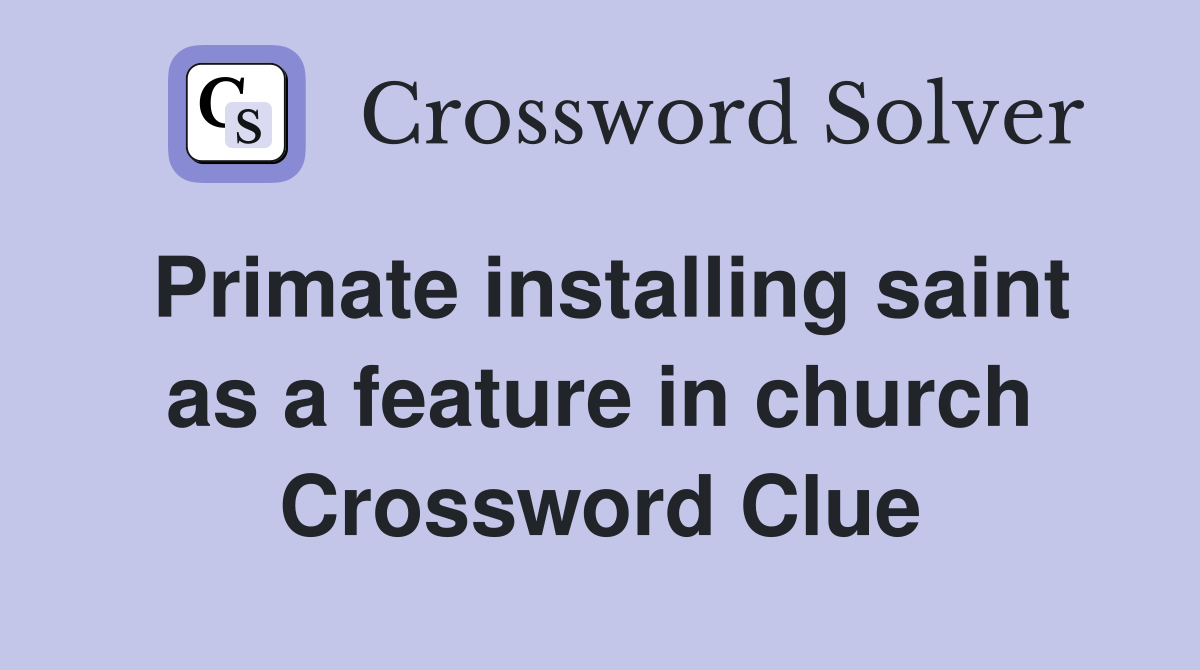 Primate installing saint as a feature in church Crossword Clue
