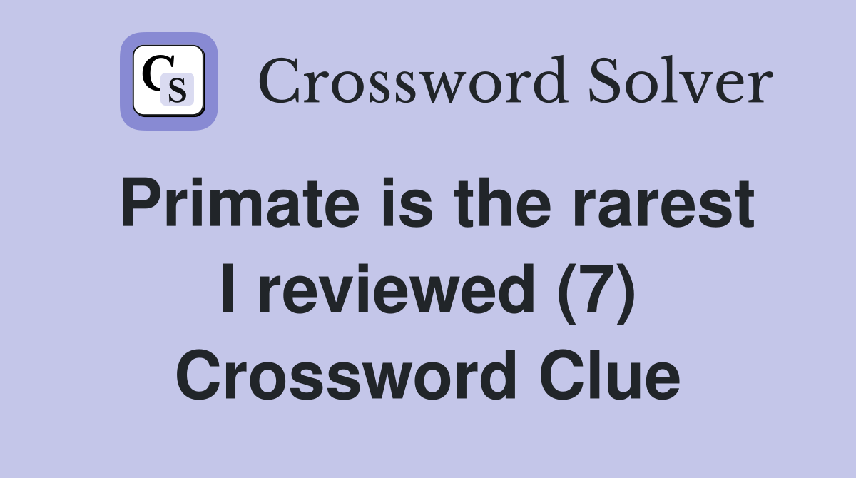 Primate is the rarest I reviewed (7) Crossword Clue