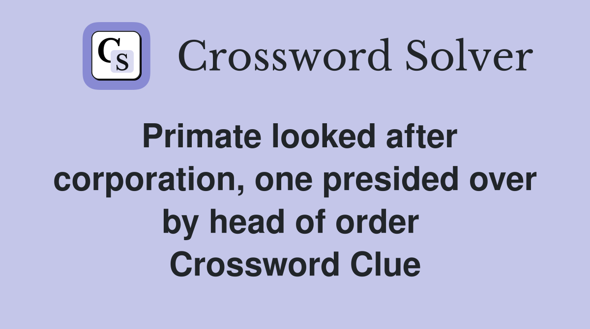 Primate looked after corporation, one presided over by head of order  Crossword Clue