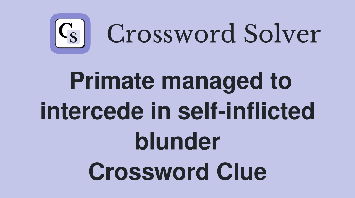 Primate managed to intercede in self-inflicted blunder Crossword Clue