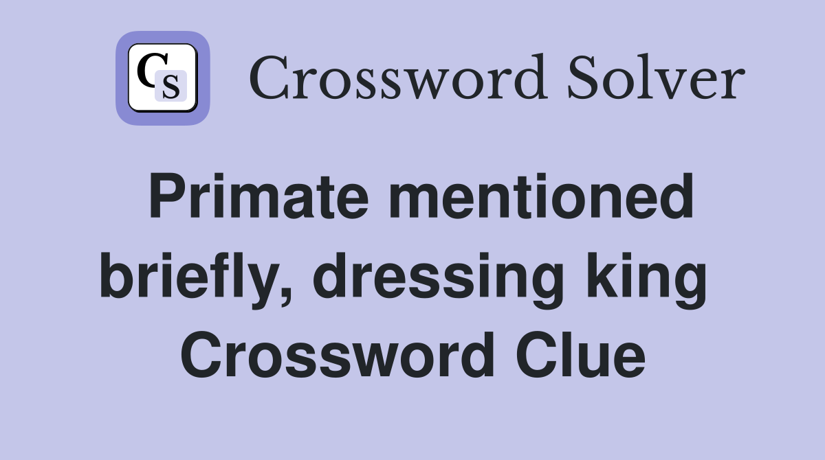 Primate mentioned briefly, dressing king  Crossword Clue