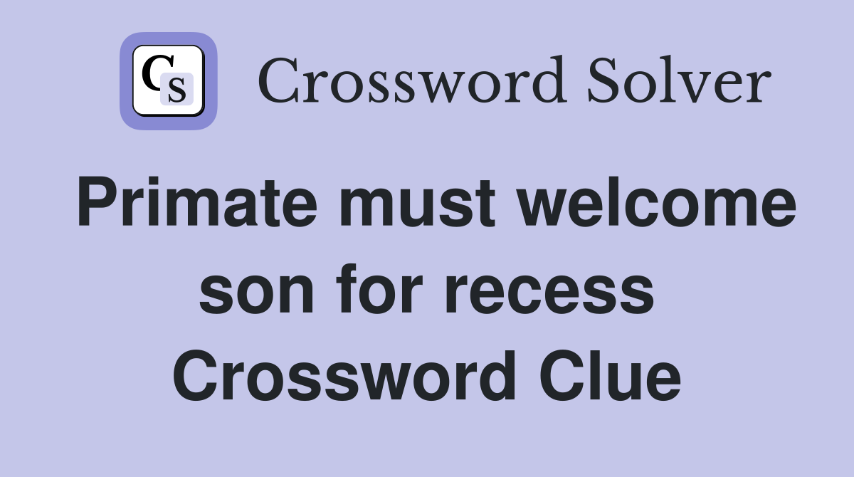 Primate must welcome son for recess Crossword Clue