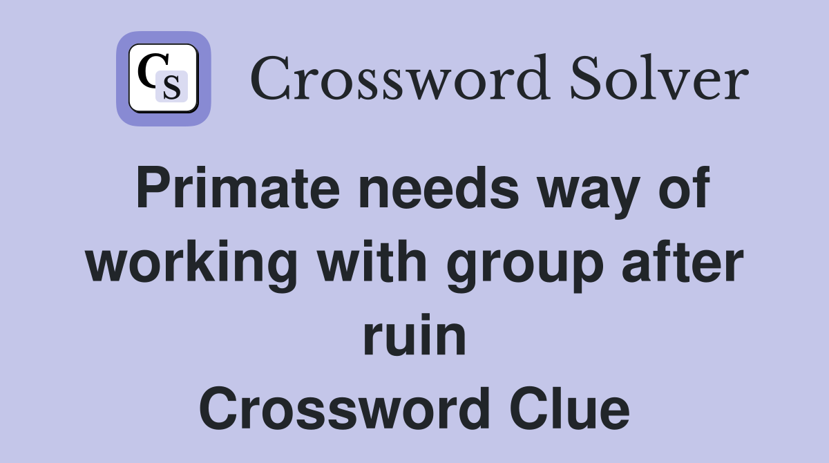 Primate needs way of working with group after ruin Crossword Clue