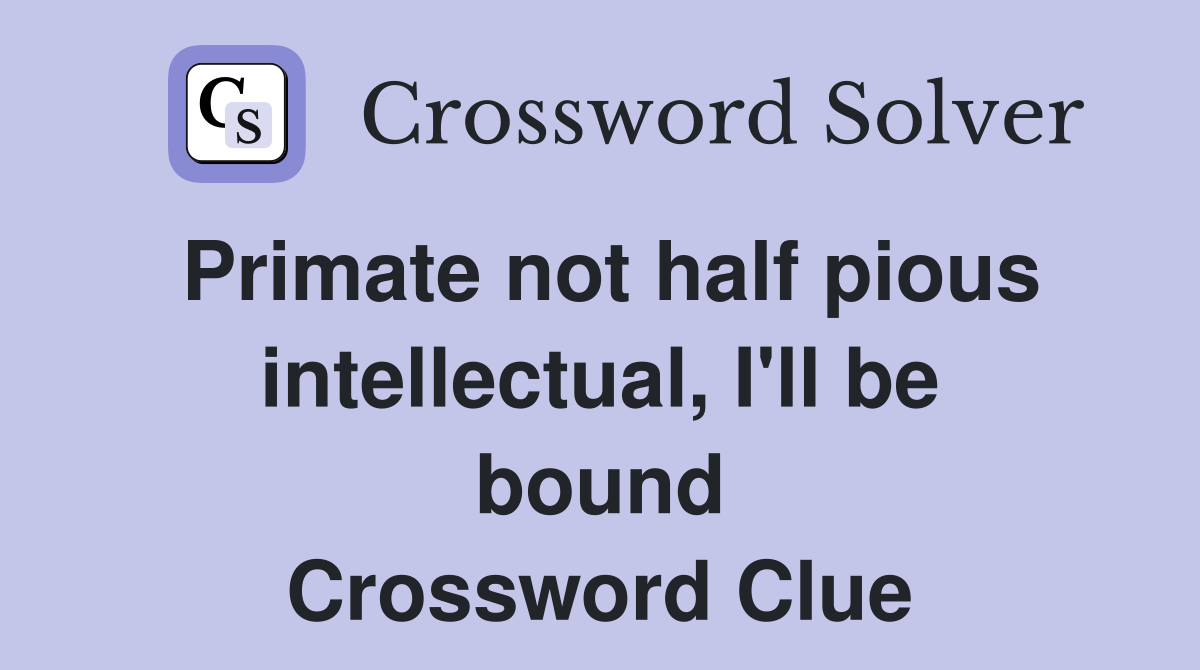 Primate not half pious intellectual, I'll be bound Crossword Clue