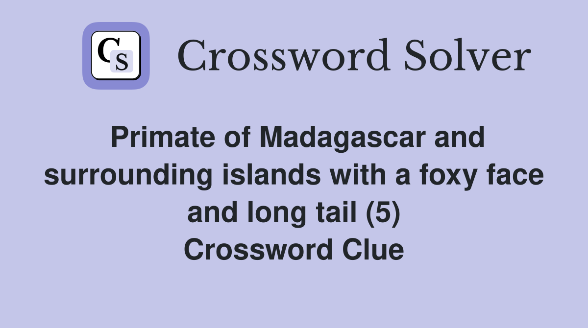 Primate of Madagascar and surrounding islands with a foxy face and long tail (5) Crossword Clue