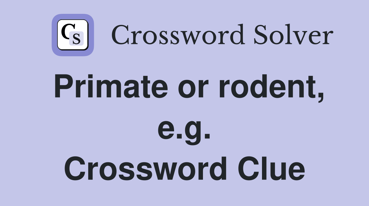 Primate or rodent, e.g. Crossword Clue
