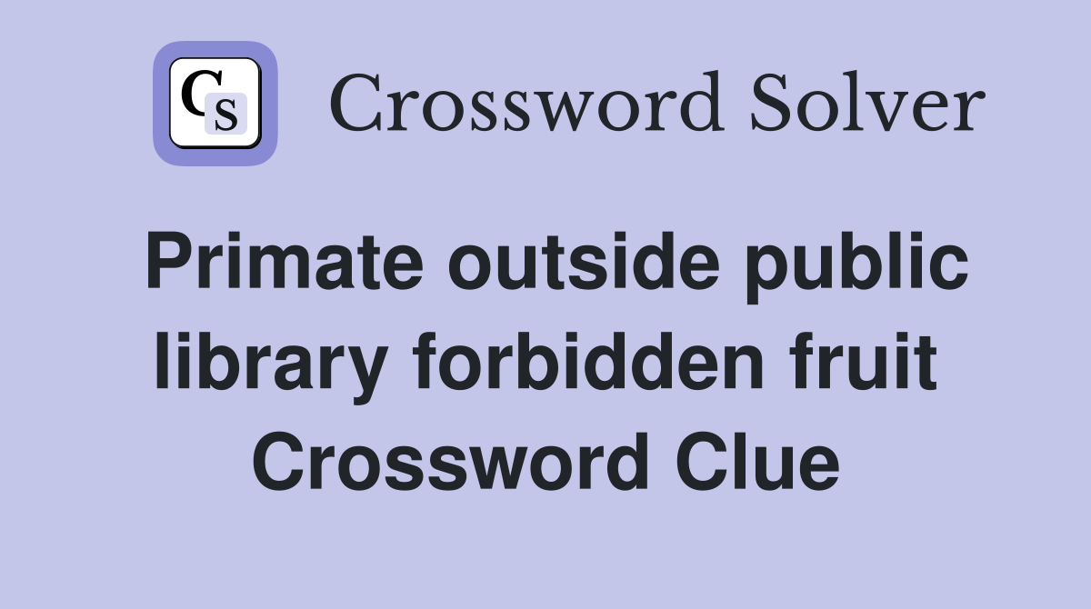 Primate outside public library forbidden fruit Crossword Clue