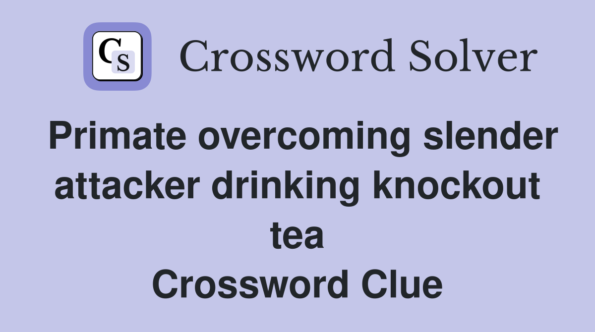Primate overcoming slender attacker drinking knockout tea Crossword Clue