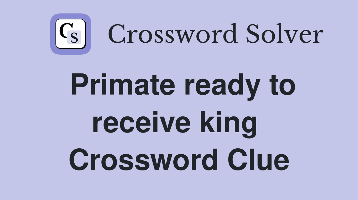 Primate ready to receive king  Crossword Clue