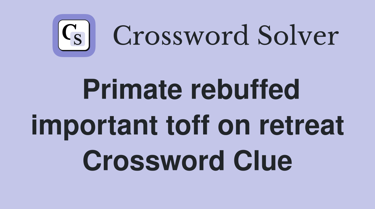 Primate rebuffed important toff on retreat Crossword Clue