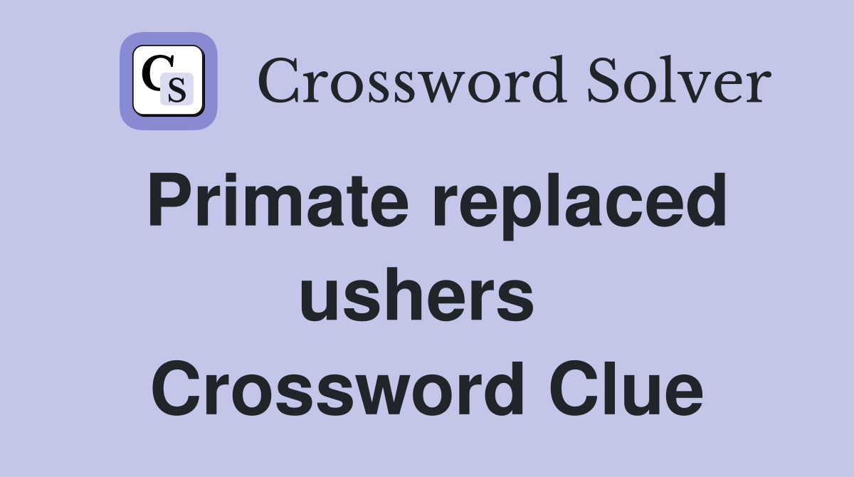 Primate replaced ushers  Crossword Clue