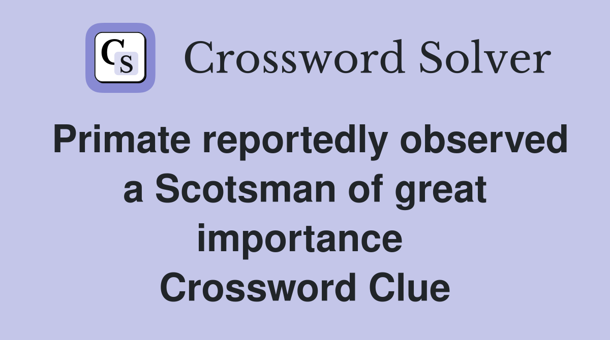 Primate reportedly observed a Scotsman of great importance  Crossword Clue