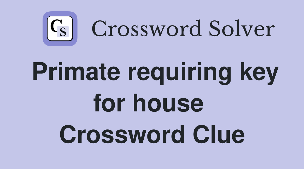 Primate requiring key for house  Crossword Clue