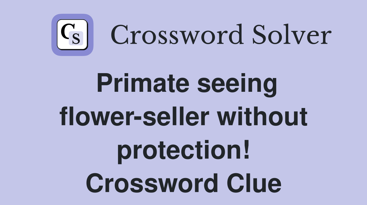 Primate seeing flower-seller without protection! Crossword Clue