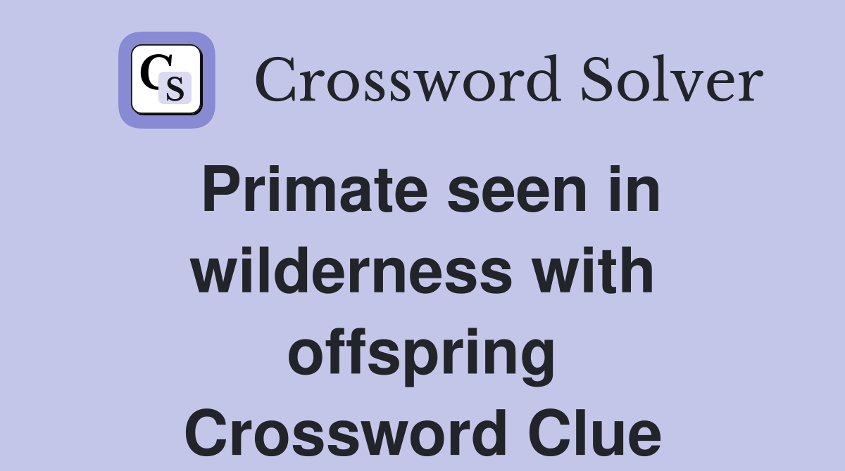 Primate seen in wilderness with offspring Crossword Clue