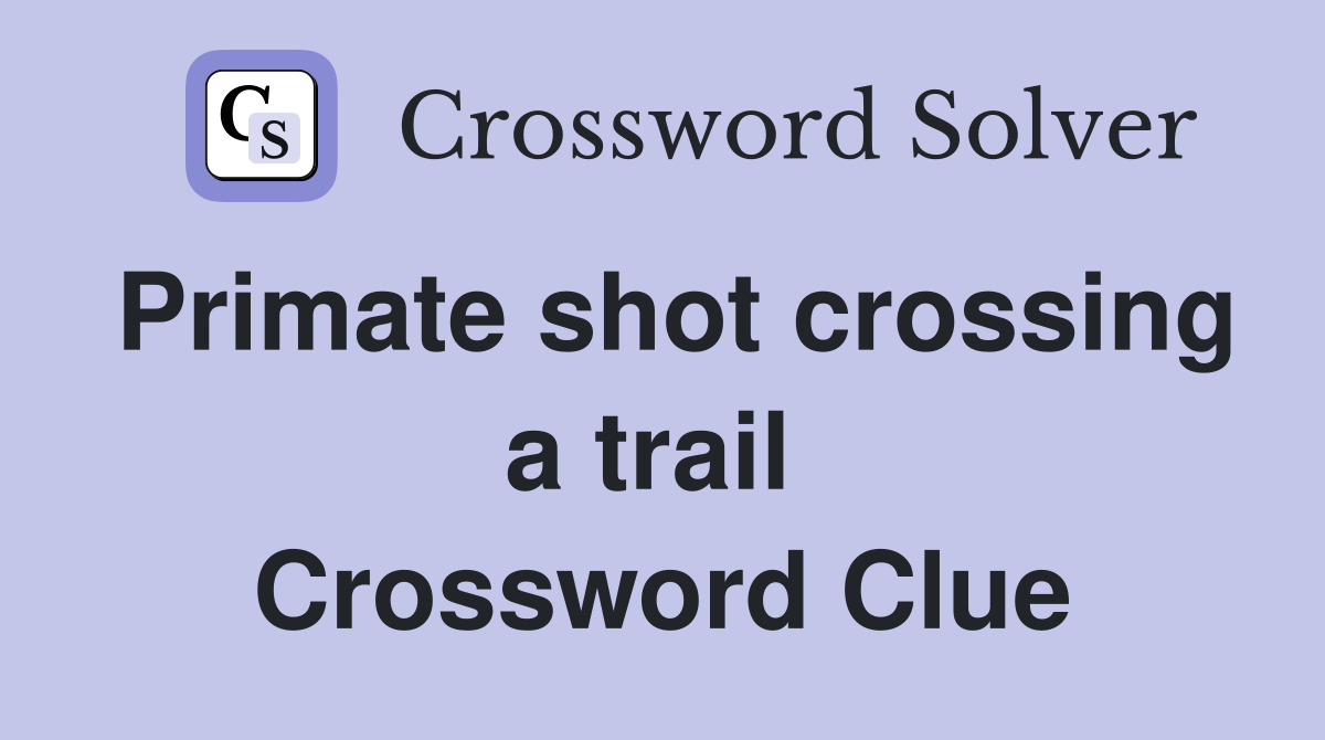 Primate shot crossing a trail  Crossword Clue