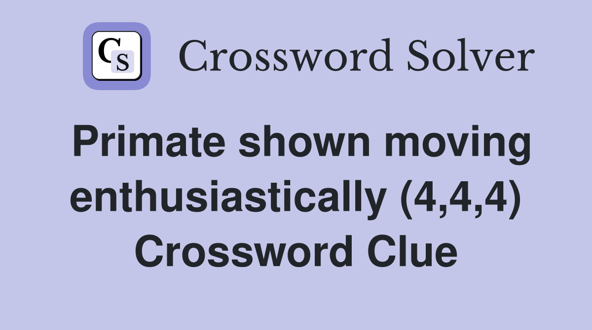 Primate shown moving enthusiastically (4,4,4) Crossword Clue