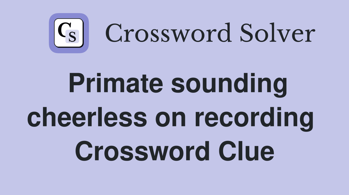 Primate sounding cheerless on recording  Crossword Clue