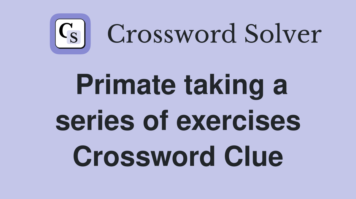 Primate taking a series of exercises Crossword Clue