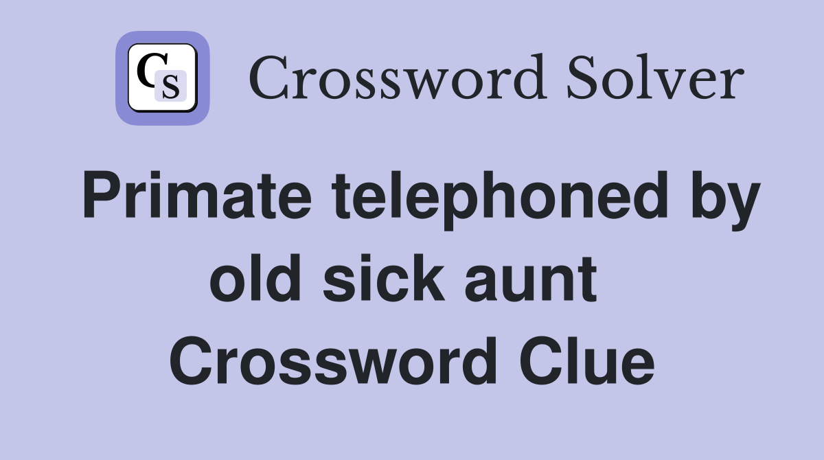 Primate telephoned by old sick aunt  Crossword Clue