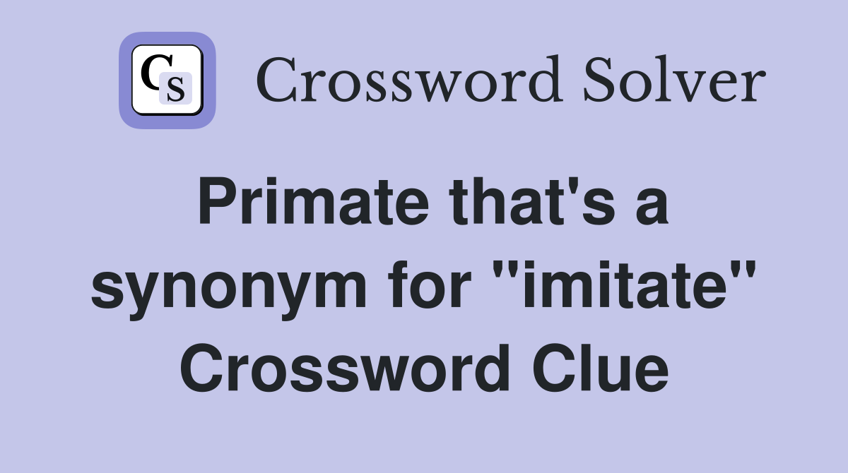 Primate that's a synonym for "imitate" Crossword Clue