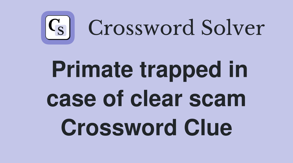 Primate trapped in case of clear scam Crossword Clue