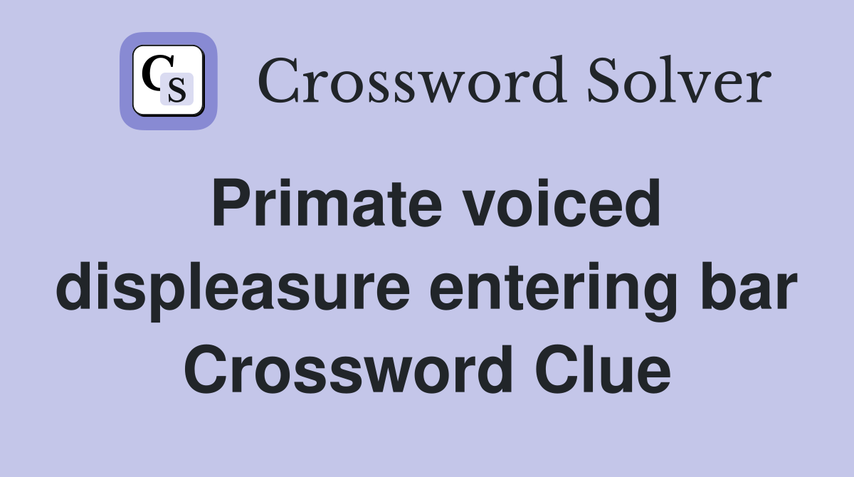 Primate voiced displeasure entering bar Crossword Clue