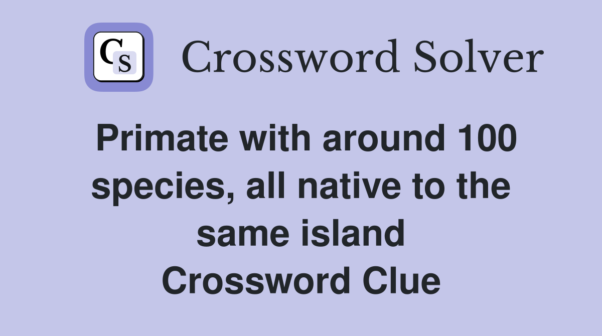 Primate with around 100 species, all native to the same island Crossword Clue